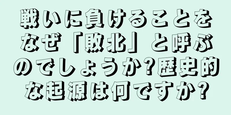 戦いに負けることをなぜ「敗北」と呼ぶのでしょうか?歴史的な起源は何ですか?