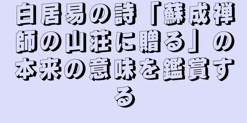 白居易の詩「蘇成禅師の山荘に贈る」の本来の意味を鑑賞する