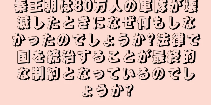 秦王朝は80万人の軍隊が壊滅したときになぜ何もしなかったのでしょうか?法律で国を統治することが最終的な制約となっているのでしょうか?