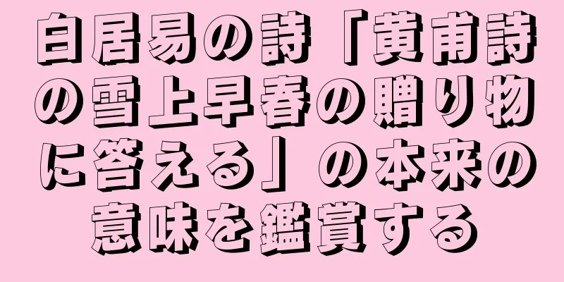 白居易の詩「黄甫詩の雪上早春の贈り物に答える」の本来の意味を鑑賞する