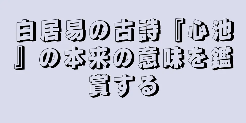 白居易の古詩『心池』の本来の意味を鑑賞する