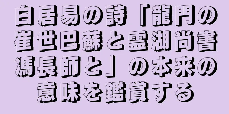 白居易の詩「龍門の崔世巴蘇と霊湖尚書馮長師と」の本来の意味を鑑賞する