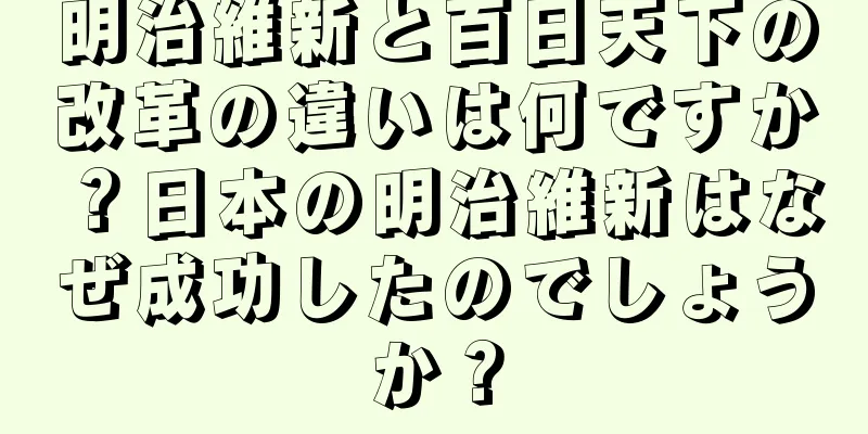 明治維新と百日天下の改革の違いは何ですか？日本の明治維新はなぜ成功したのでしょうか？