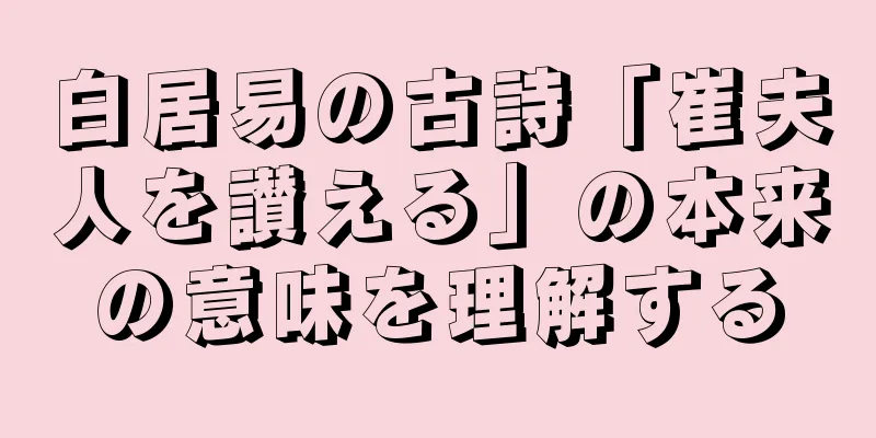 白居易の古詩「崔夫人を讃える」の本来の意味を理解する
