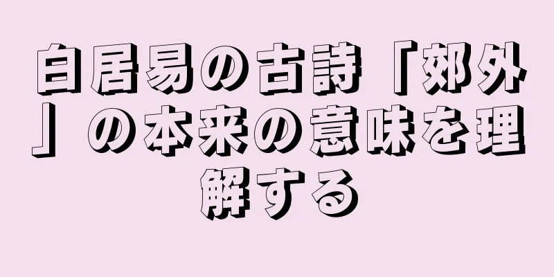 白居易の古詩「郊外」の本来の意味を理解する