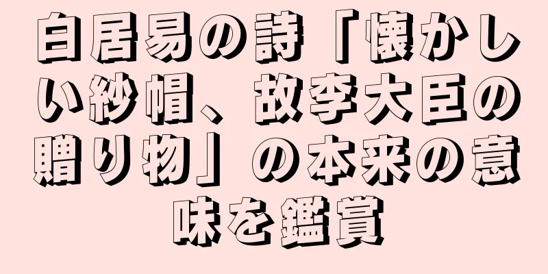 白居易の詩「懐かしい紗帽、故李大臣の贈り物」の本来の意味を鑑賞