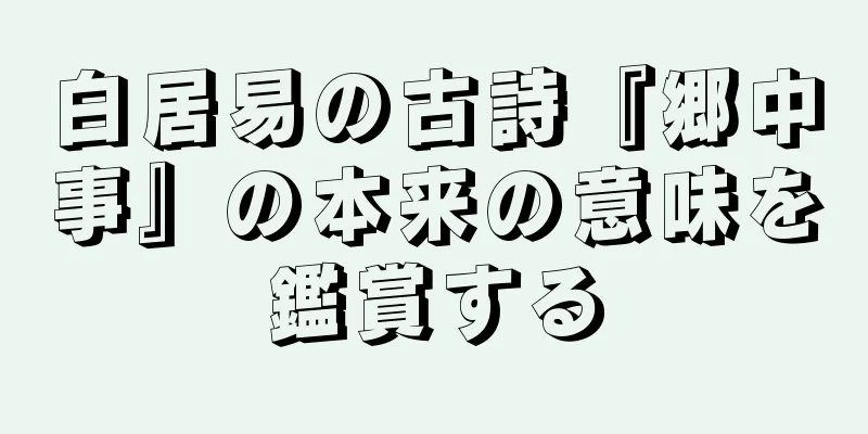 白居易の古詩『郷中事』の本来の意味を鑑賞する
