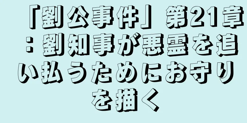 「劉公事件」第21章：劉知事が悪霊を追い払うためにお守りを描く