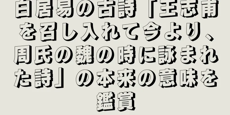 白居易の古詩「王志甫を召し入れて今より、周氏の魏の時に詠まれた詩」の本来の意味を鑑賞