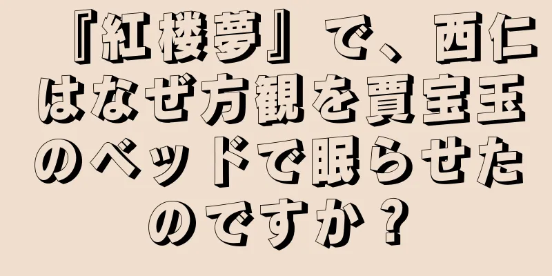 『紅楼夢』で、西仁はなぜ方観を賈宝玉のベッドで眠らせたのですか？