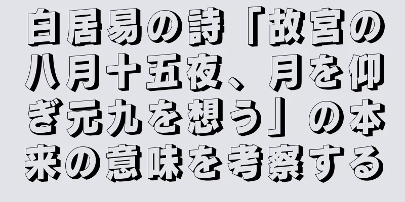 白居易の詩「故宮の八月十五夜、月を仰ぎ元九を想う」の本来の意味を考察する