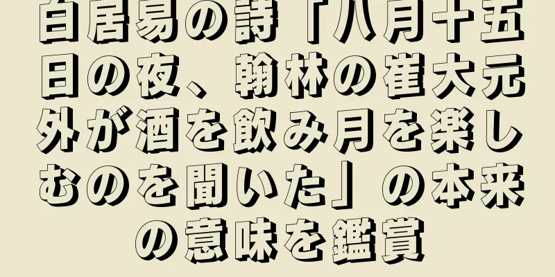 白居易の詩「八月十五日の夜、翰林の崔大元外が酒を飲み月を楽しむのを聞いた」の本来の意味を鑑賞