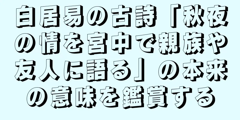 白居易の古詩「秋夜の情を宮中で親族や友人に語る」の本来の意味を鑑賞する