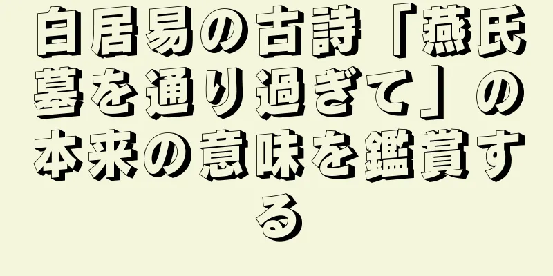 白居易の古詩「燕氏墓を通り過ぎて」の本来の意味を鑑賞する