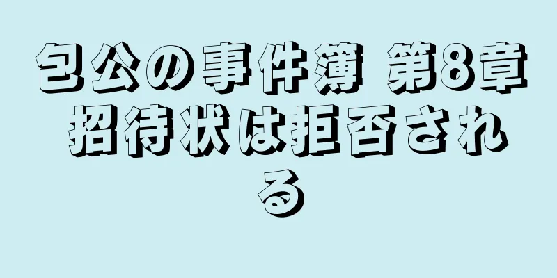 包公の事件簿 第8章 招待状は拒否される