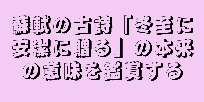 蘇軾の古詩「冬至に安潔に贈る」の本来の意味を鑑賞する