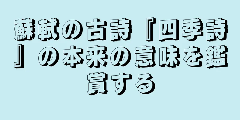 蘇軾の古詩『四季詩』の本来の意味を鑑賞する