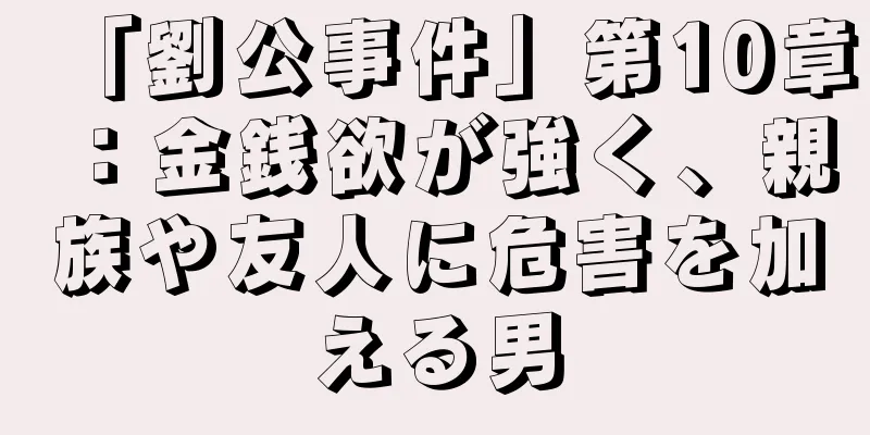 「劉公事件」第10章：金銭欲が強く、親族や友人に危害を加える男