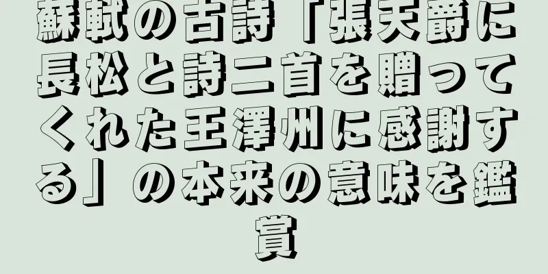 蘇軾の古詩「張天爵に長松と詩二首を贈ってくれた王澤州に感謝する」の本来の意味を鑑賞