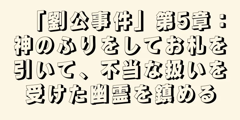 「劉公事件」第5章：神のふりをしてお札を引いて、不当な扱いを受けた幽霊を鎮める