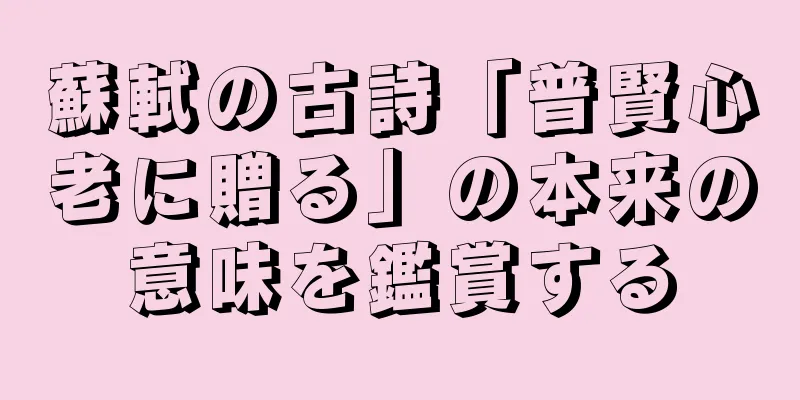 蘇軾の古詩「普賢心老に贈る」の本来の意味を鑑賞する
