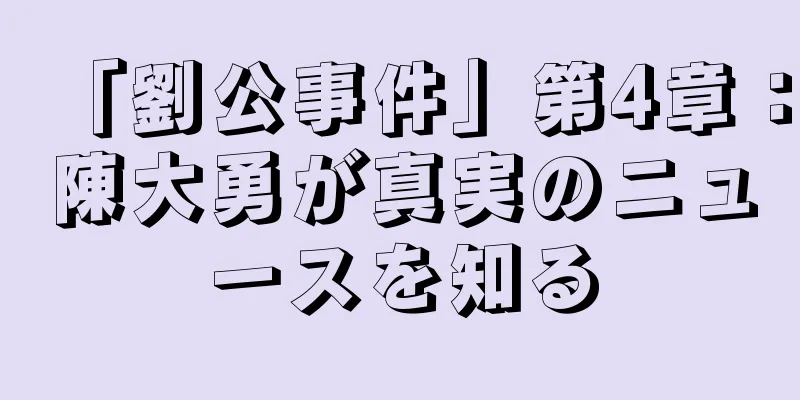 「劉公事件」第4章：陳大勇が真実のニュースを知る