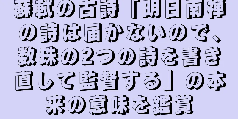 蘇軾の古詩「明日南禅の詩は届かないので、数珠の2つの詩を書き直して監督する」の本来の意味を鑑賞