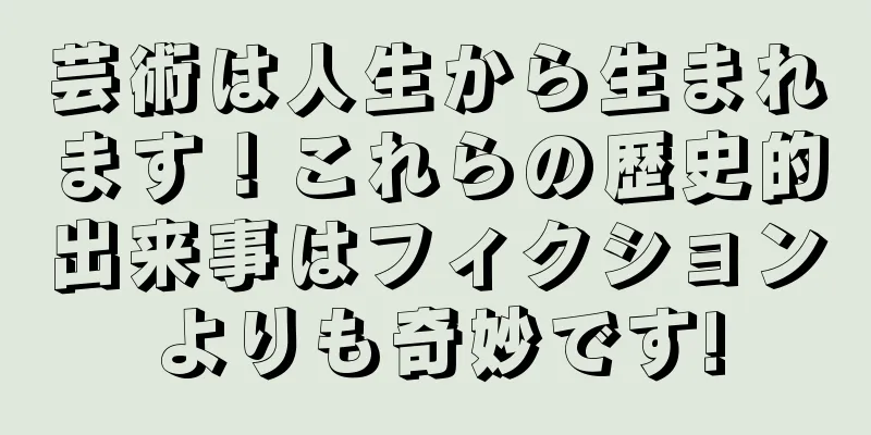 芸術は人生から生まれます！これらの歴史的出来事はフィクションよりも奇妙です!