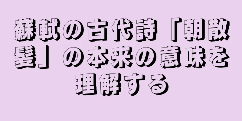 蘇軾の古代詩「朝散髪」の本来の意味を理解する