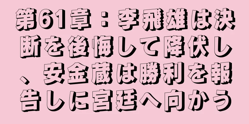 第61章：李飛雄は決断を後悔して降伏し、安金蔵は勝利を報告しに宮廷へ向かう