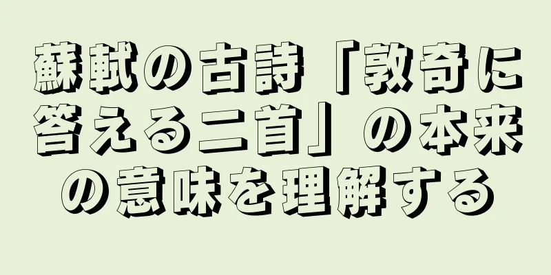 蘇軾の古詩「敦奇に答える二首」の本来の意味を理解する