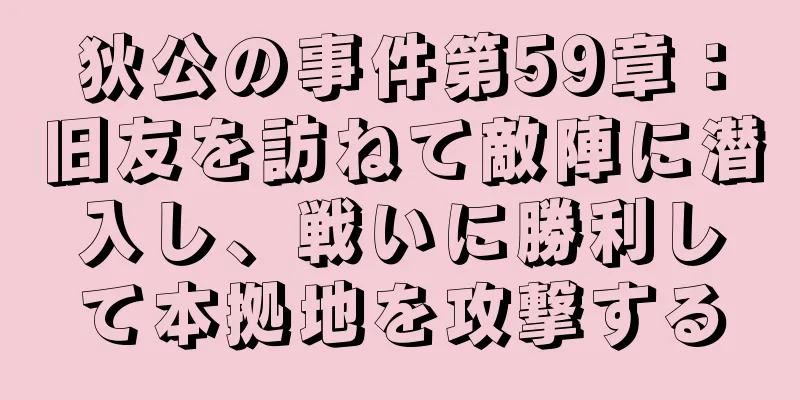 狄公の事件第59章：旧友を訪ねて敵陣に潜入し、戦いに勝利して本拠地を攻撃する