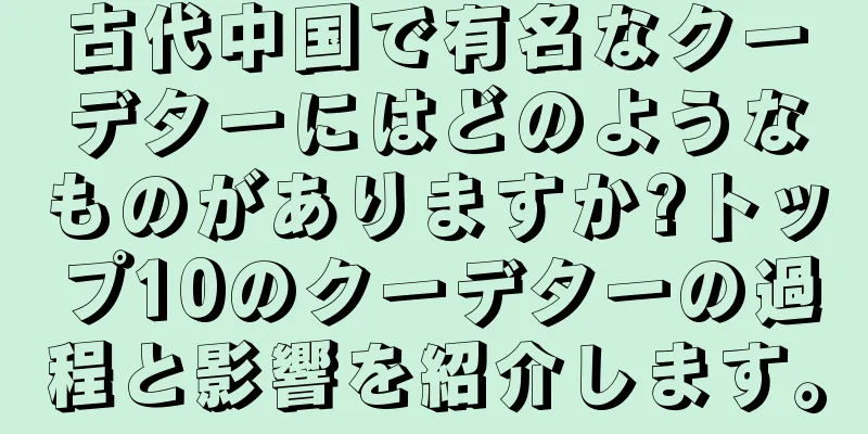 古代中国で有名なクーデターにはどのようなものがありますか?トップ10のクーデターの過程と影響を紹介します。