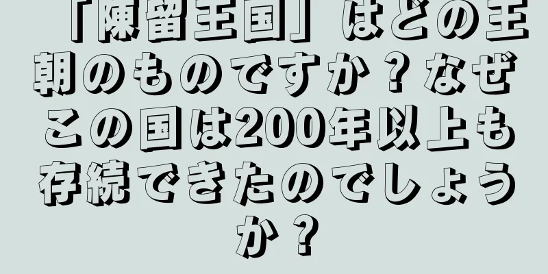「陳留王国」はどの王朝のものですか？なぜこの国は200年以上も存続できたのでしょうか？