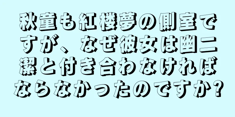 秋童も紅楼夢の側室ですが、なぜ彼女は幽二潔と付き合わなければならなかったのですか?