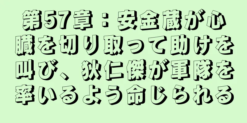 第57章：安金蔵が心臓を切り取って助けを叫び、狄仁傑が軍隊を率いるよう命じられる