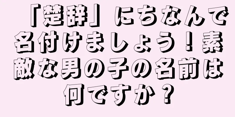「楚辞」にちなんで名付けましょう！素敵な男の子の名前は何ですか？