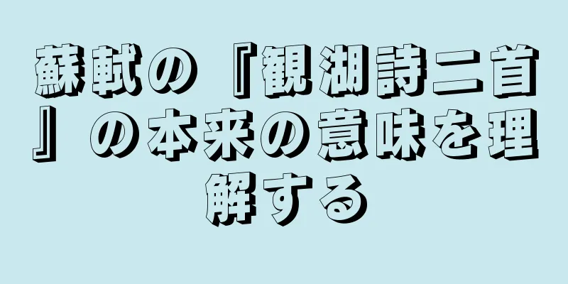 蘇軾の『観湖詩二首』の本来の意味を理解する
