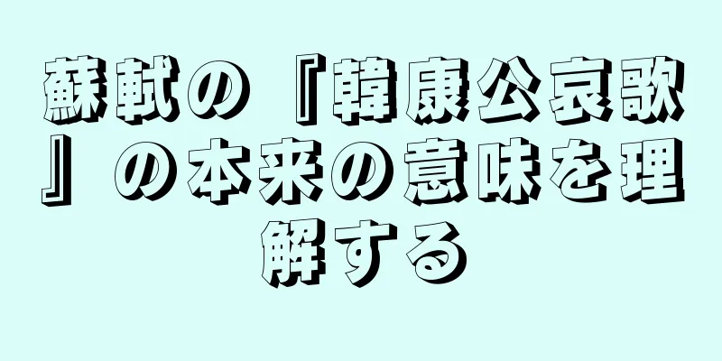 蘇軾の『韓康公哀歌』の本来の意味を理解する
