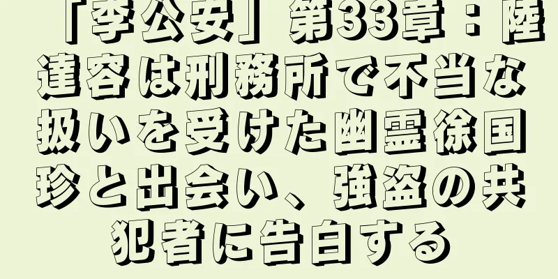 「李公安」第33章：陸達容は刑務所で不当な扱いを受けた幽霊徐国珍と出会い、強盗の共犯者に告白する