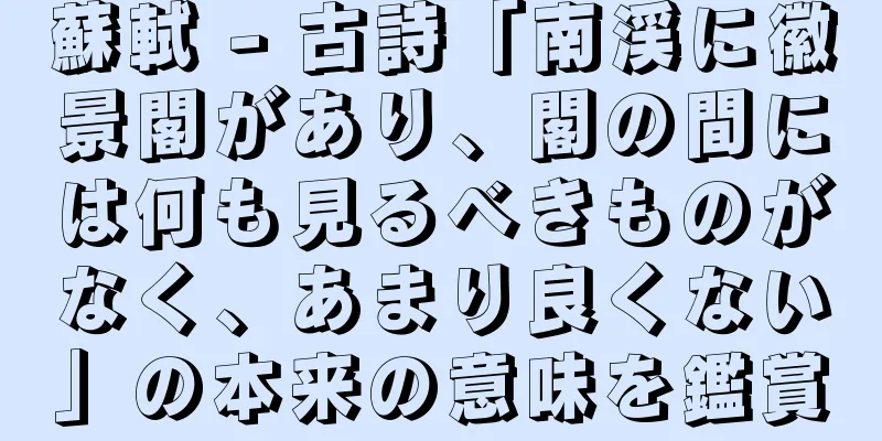 蘇軾 - 古詩「南渓に徽景閣があり、閣の間には何も見るべきものがなく、あまり良くない」の本来の意味を鑑賞