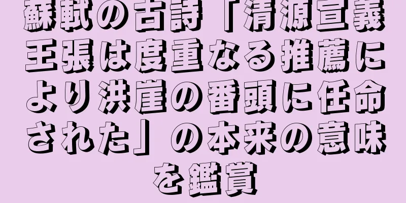 蘇軾の古詩「清源宣義王張は度重なる推薦により洪崖の番頭に任命された」の本来の意味を鑑賞