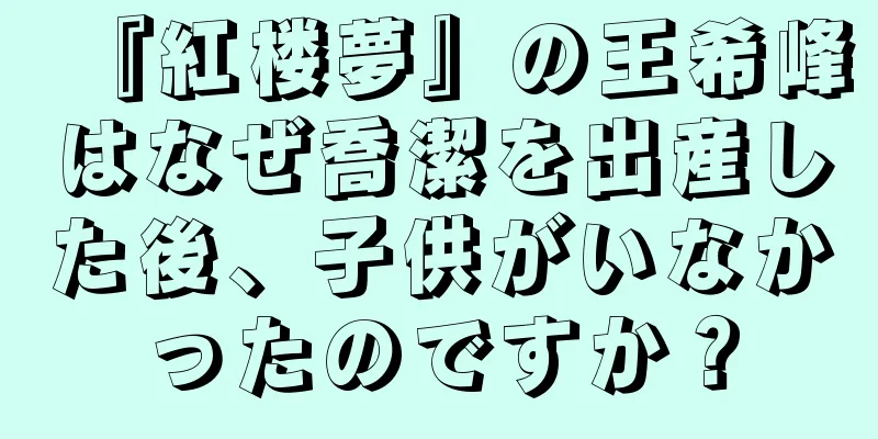 『紅楼夢』の王希峰はなぜ喬潔を出産した後、子供がいなかったのですか？