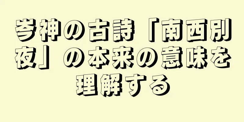岑神の古詩「南西別夜」の本来の意味を理解する