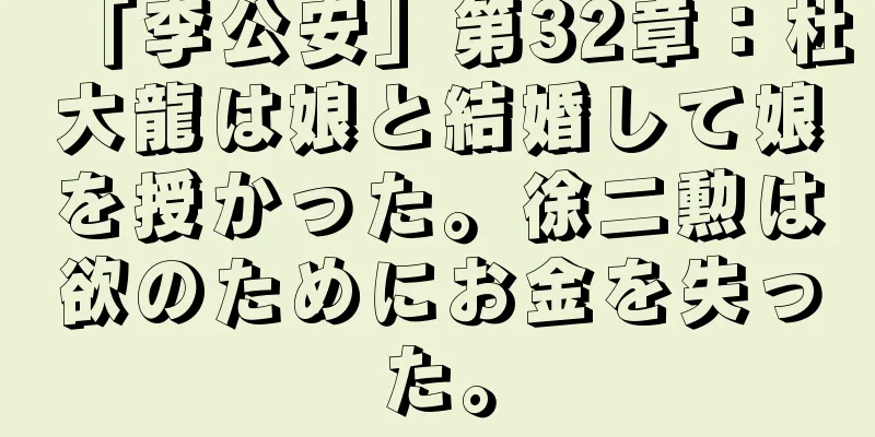 「李公安」第32章：杜大龍は娘と結婚して娘を授かった。徐二勲は欲のためにお金を失った。