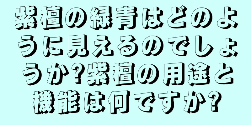 紫檀の緑青はどのように見えるのでしょうか?紫檀の用途と機能は何ですか?