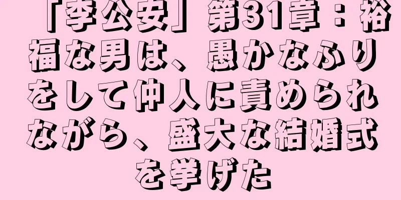 「李公安」第31章：裕福な男は、愚かなふりをして仲人に責められながら、盛大な結婚式を挙げた
