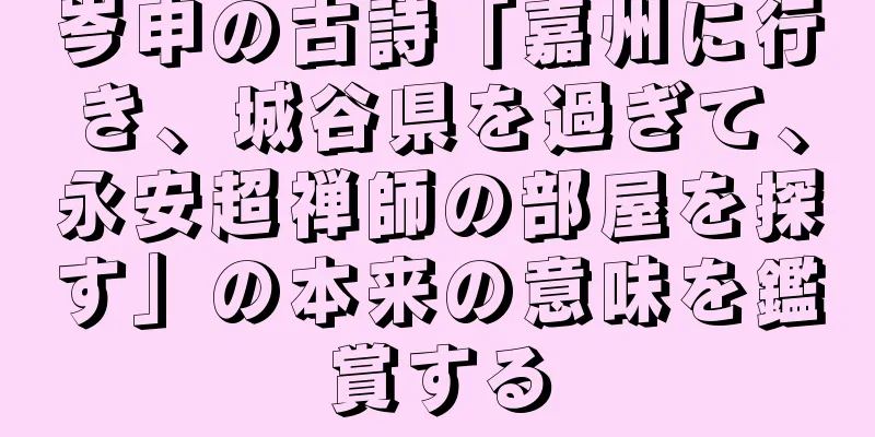 岑申の古詩「嘉州に行き、城谷県を過ぎて、永安超禅師の部屋を探す」の本来の意味を鑑賞する