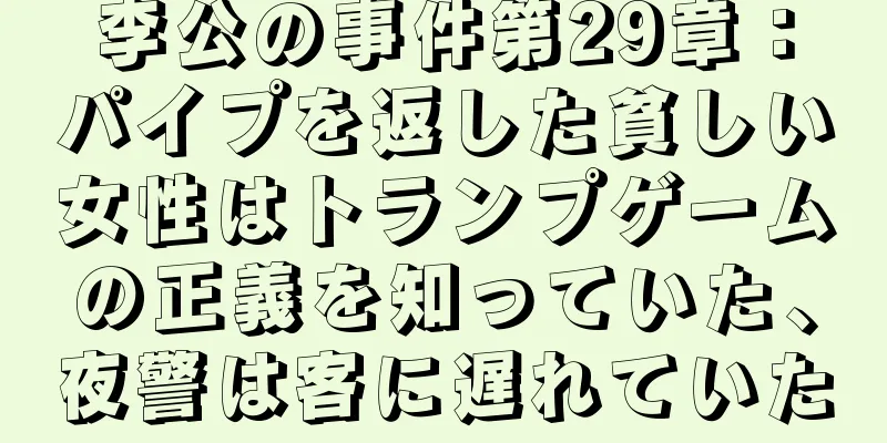 李公の事件第29章：パイプを返した貧しい女性はトランプゲームの正義を知っていた、夜警は客に遅れていた