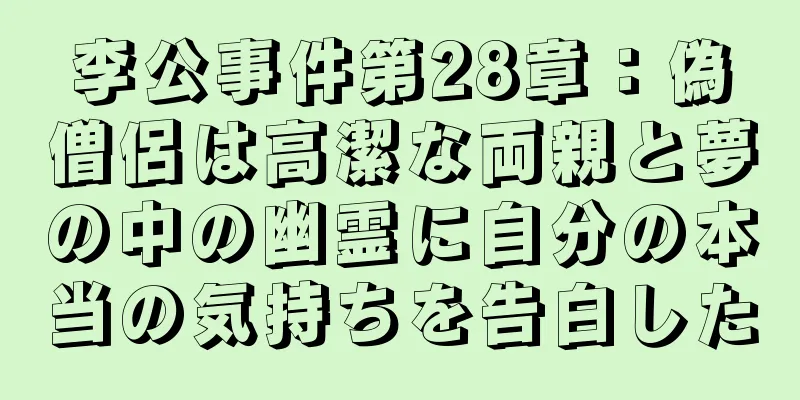李公事件第28章：偽僧侶は高潔な両親と夢の中の幽霊に自分の本当の気持ちを告白した
